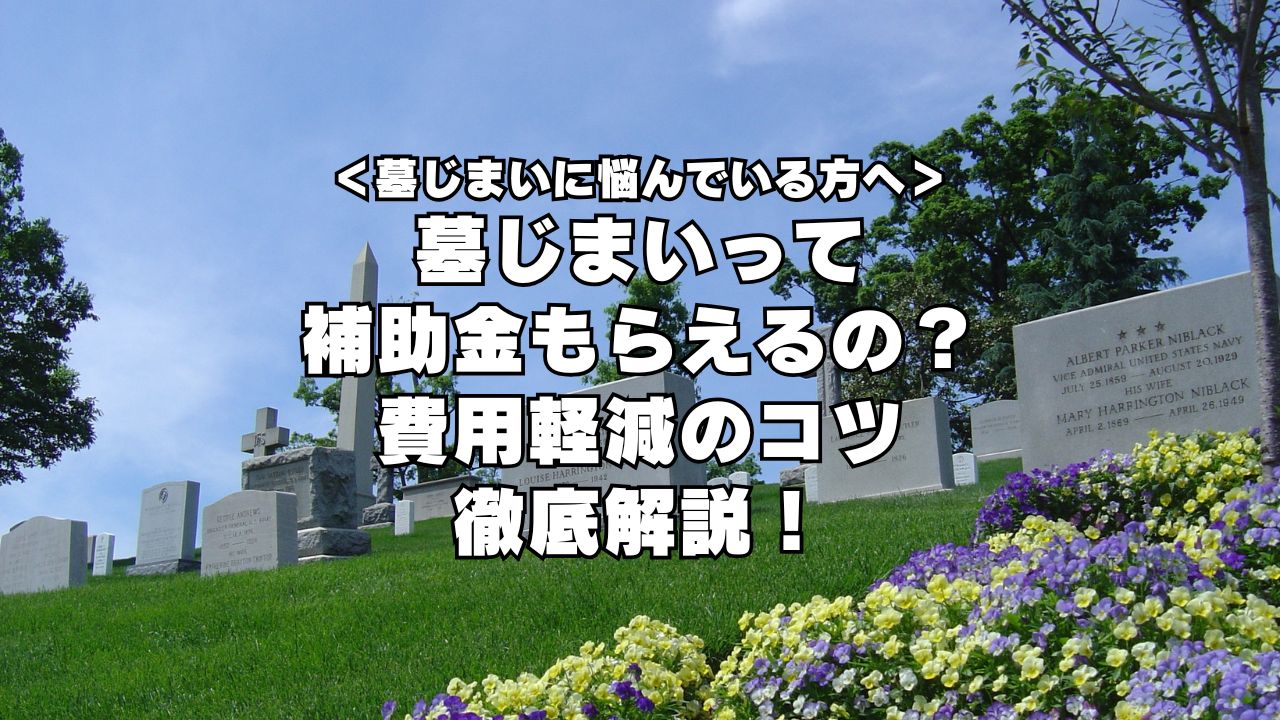 墓じまいで補助金ってもらえるの？費用軽減のコツを徹底解説！